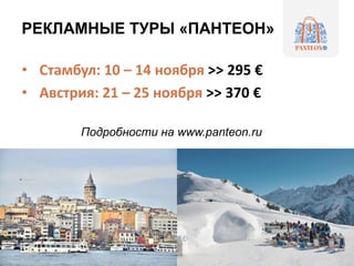 РЕКЛАМНЫЕ ТУРЫ «ПАНТЕОН»
• Стамбул: 10 – 14 ноября >> 295 €
• Австрия: 21 – 25 ноября >> 370 €
Подробности на www.panteon.ru
 