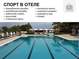 СПОРТ В ОТЕЛЕ
— баскетбольная площадка;
— волейбольная площадка;
— водные виды спорта;
— мини-гольф;
— 3 теннисных корта;
— настольный теннис;
— гигантские шахматы;
— стрельба из лука;
— бильярд.
 