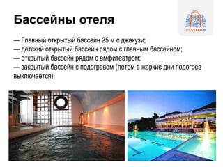 Бассейны отеля
— Главный открытый бассейн 25 м с джакузи;
— детский открытый бассейн рядом с главным бассейном;
— открытый бассейн рядом с амфитеатром;
— закрытый бассейн с подогревом (летом в жаркие дни подогрев
выключается).
 