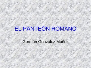 EL PANTEÓN ROMANO

  Germán González Muñoz
 