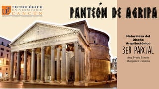 Panteon de Agripa
Naturaleza del
Diseño
Arquitectónico
Arq. Ivette Lorena
Manjarrez Cardona
 