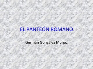 EL PANTEÓN ROMANO

 Germán González Muñoz
 
