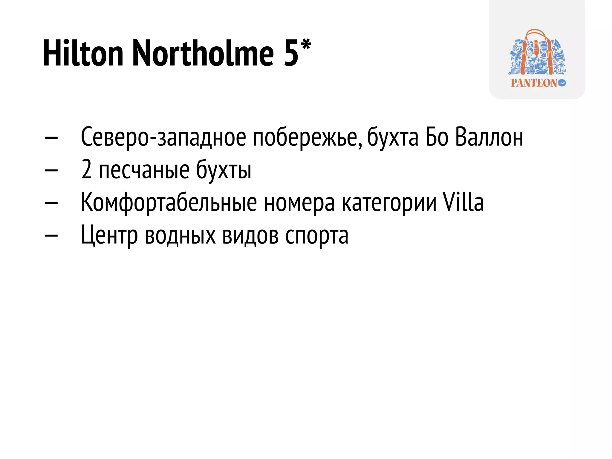 Hilton Northolme 5* 
—Северо-западное побережье, бухта Бо Валлон 
—2 песчаные бухты 
—Комфортабельные номера категории Villa 
—Центр водных видов спорта  