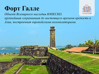 Форт Галле
Объект Всемирного наследия ЮНЕСКО,
крупнейшая сохранившая до настоящего времени крепость в
Азии, построенная европейскими колонизаторами.
 