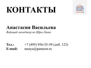 КОНТАКТЫ
Анастасия Васильева
Ведущий менеджер по Шри-Ланке
Тел.: +7 (495) 956-55-59 (доб. 123)
E-mail: nastya@panteon.ru
 