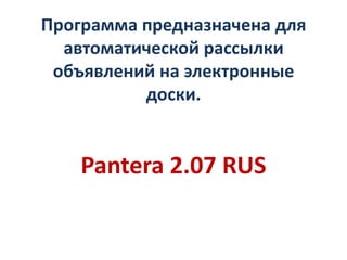 Программа предназначена для
  автоматической рассылки
 объявлений на электронные
          доски.


    Pantera 2.07 RUS
 