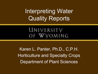 Interpreting WaterQuality Reports Karen L. Panter, Ph.D., C.P.H. Horticulture and Specialty Crops Department of Plant Sciences 