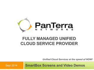 FULLY MANAGED UNIFIED 
CLOUD SERVICE PROVIDER 
Unified Cloud Services at the speed of NOW! 
SmartBox Screens and Video Demos 
Sept 2014 
 