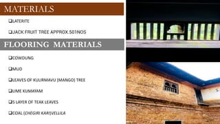 MATERIALS
❑LATERITE
❑JACK FRUIT TREE APPROX.501NOS
FLOORING MATERIALS
❑COWDUNG
❑MUD
❑LEAVES OF KULIRMAVU (MANGO) TREE
❑LIME KUMAYAM
❑5 LAYER OF TEAK LEAVES
❑COAL (CHEGIRI KARI)VELLILA
 