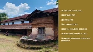 ❑CONSTRUCTED IN 1831
❑192 YEARS OLD
❑ ETTUKETTU
❑4-5 GENERATIONS
❑200-230 MEMBERS OCCUPIED
❑LAST ABODE OR STAY IN 1981
❑ NAMBEESHANMAAR WHERE THE
RESIDENTS
 