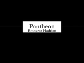 Emperor Hadrian
Pantheon
 