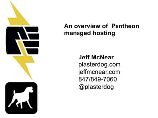 An overview of Pantheon 
managed hosting 
Jeff McNear 
plasterdog.com 
jeffmcnear.com 
847/849-7060 
@plasterdog 
 