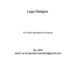 Logo Designs




      For Project Management Company




                By JSW
reach us at jasmeet.warraich@gmail.com
 
