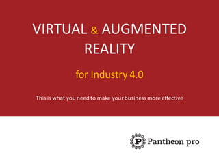 VIRTUAL	& AUGMENTED	
REALITY
for	Industry	4.0	
This	is	what	you	need	to	make	your	business	more	effective
 