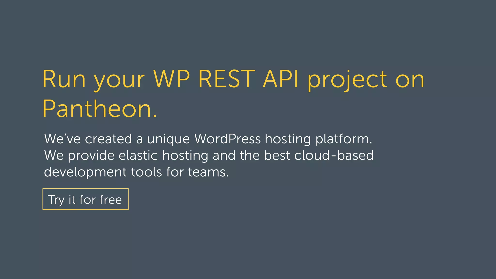 Run your WP REST API project on Pantheon. We’ve created a unique WordPress hosting platform. We provide elastic hosting and the best cloud-based development tools for teams. Try it for free 