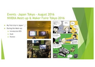 Events –Japan Tokyo - August 2016
NVIDIA Meet-up & Maker Faire Tokyo 2016
u My first trip in Japan ^_^
u During the Meet-up:
u Introduction ROS
u Dude
u Panther
 