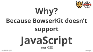 Les-Tilleuls.coop @dunglas
Why?
Because BowserKit doesn’t
support
JavaScriptnor CSS
 