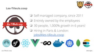 Les-Tilleuls.coop @dunglas
Les-Tilleuls.coop
❏ Self-managed company, since 2011
❏ Entirely owned by the employees
❏ 30 people, 1,000% growth in 6 years!
❏ Hiring in Paris & London: 
jobs@les-tilleuls.coop
 