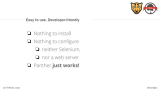 Les-Tilleuls.coop @dunglas
Easy to use, Developer-friendly
❏ Nothing to install
❏ Nothing to configure
❏ neither Selenium,
❏ nor a web server
❏ Panther just works!
 