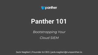 Jack Naglieri | Founder & CEO | jack.naglieri@runpanther.io
Panther 101
Bootstrapping Your
Cloud SIEM
 