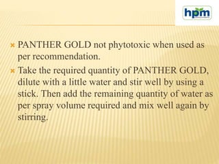  PANTHER GOLD not phytotoxic when used as
per recommendation.
 Take the required quantity of PANTHER GOLD,
dilute with a...
