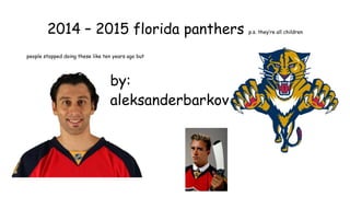 2014 – 2015 florida panthers p.s. they’re all children
people stopped doing these like ten years ago but
by:
aleksanderbarkov
 