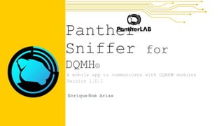 Panther
Sniffer for
DQMH®
A mobile app to communicate with DQMH® modules
Version 1.0.1
Enrique Noé Arias
 