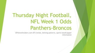 Thursday Night Football,
NFL Week 1 Odds
Panthers-Broncos
OffshoreInsiders.com ATS trends, betting patterns, sports handicapper
information
 