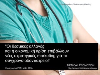 21η Πανθεσσαλική Οδοντιατρική Σύνοδος




“Οι θεσμικές αλλαγές
και η οικονομική κρίση επιβάλλουν
νέες στρατηγικές marketing για το
σύγχρονο οδοντιατρείο!”
                                     MEDICAL PROMOTION
Εμμανουέλα Ρόζη MSc, MBA              http://www.medicalpromotion.gr
 
