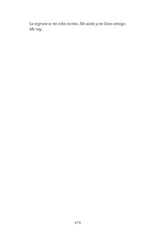 478
La negrura se me echa encima. Me azota y me lleva consigo.
Me voy.
 