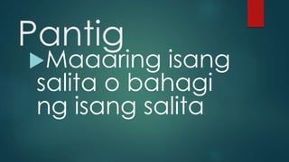 Pantig
Maaaring isang
salita o bahagi
ng isang salita.
 