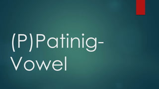 (P)Patinig-
Vowel
 