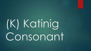 (K) Katinig
Consonant
 
