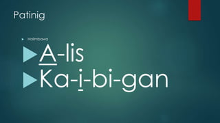 Patinig
 Halimbawa
A-lis
Ka-i-bi-gan
 