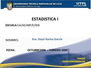 ESCUELA :CA/AE/ABF/E/SEB NOMBRES ESTADISTICA I  FECHA : Eco. Daysi Karina García OCTUBRE2008  – FEBRERO 2009 