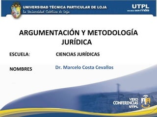 ARGUMENTACIÓN Y METODOLOGÍA
            JURÍDICA
ESCUELA:   CIENCIAS JURÍDICAS

NOMBRES    Dr. Marcelo Costa Cevallos




                                        1
 