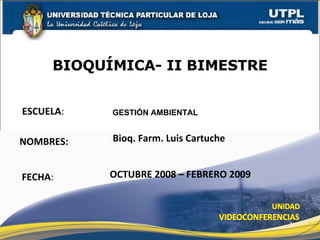 ESCUELA : NOMBRES: BIOQUÍMICA- II BIMESTRE FECHA : GESTIÓN AMBIENTAL Bioq. Farm. Luis Cartuche OCTUBRE 2008 – FEBRERO 2009 