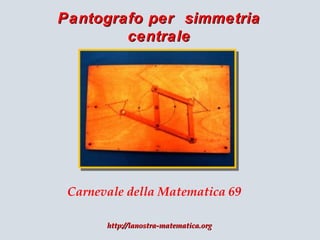 Pantografo per simmetria
centrale

Carnevale della Matematica 69
http://lanostra-matematica.org

 