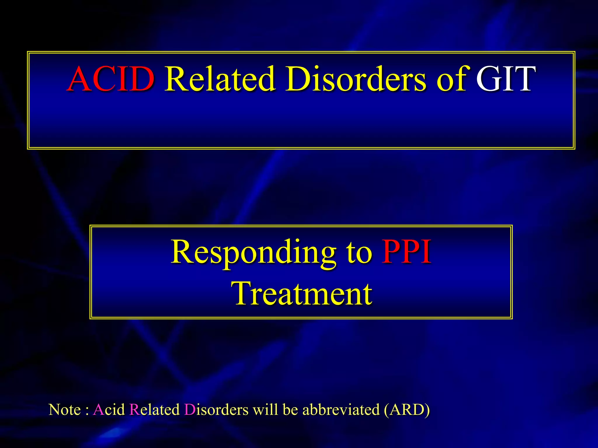 ACID Related Disorders of GIT



                 Responding to PPI
                    Treatment


Note : Acid Related Disorders will be abbreviated (ARD)
 