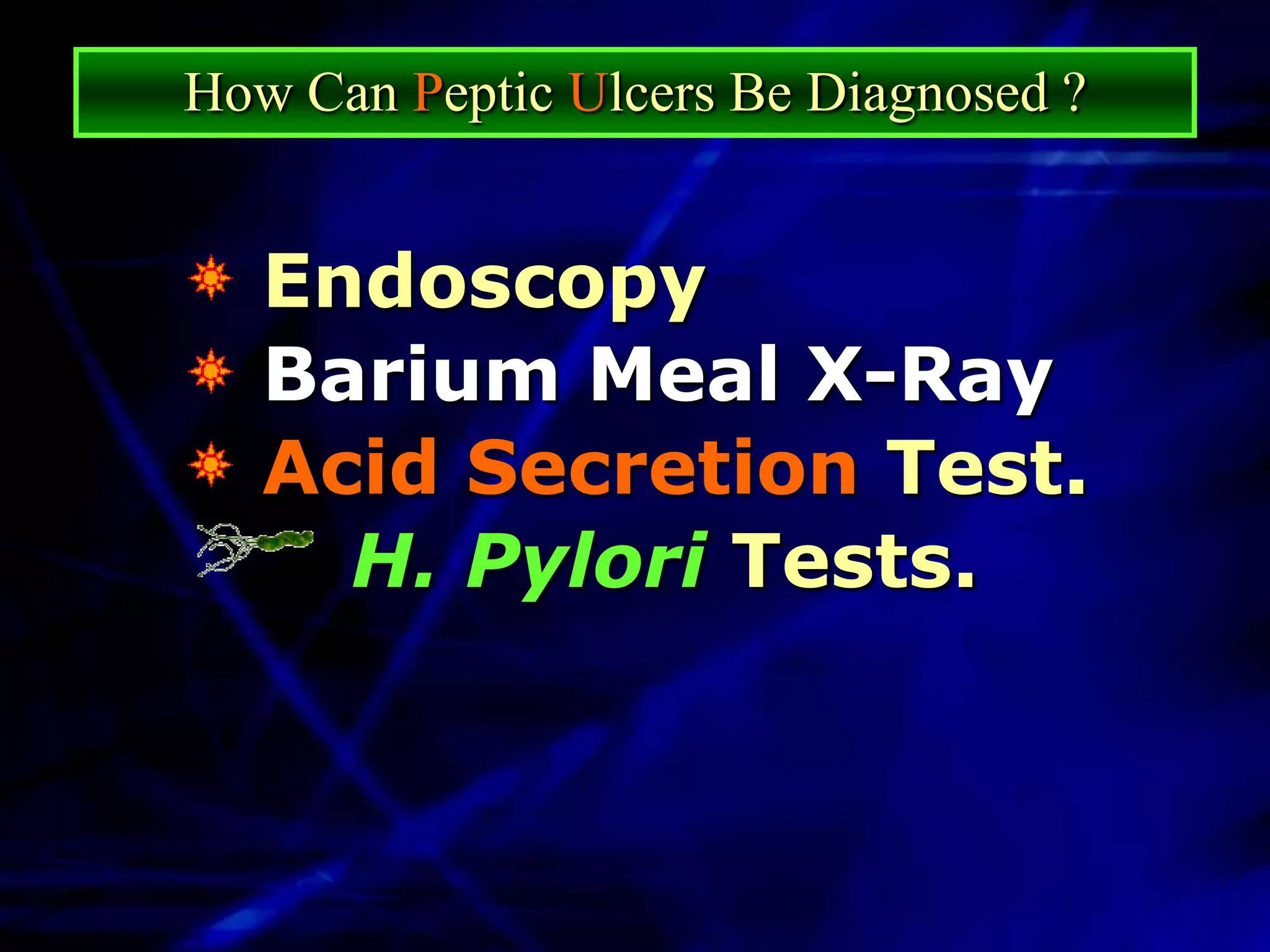 How Can Peptic Ulcers Be Diagnosed ?


   Endoscopy
   Barium Meal X-Ray
   Acid Secretion Test.
     H. Pylori Tests.
 