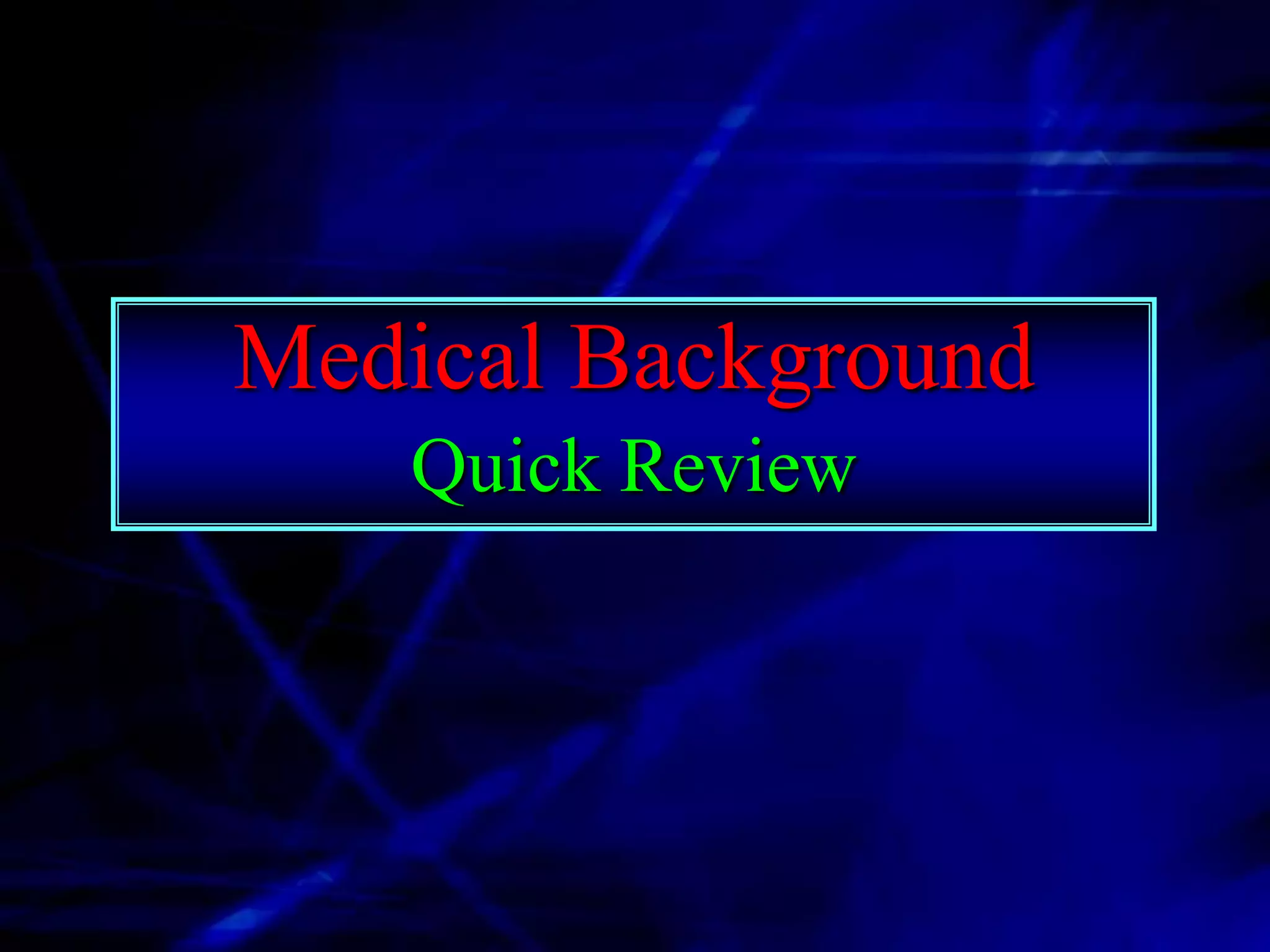 Medical Background
   Quick Review
 