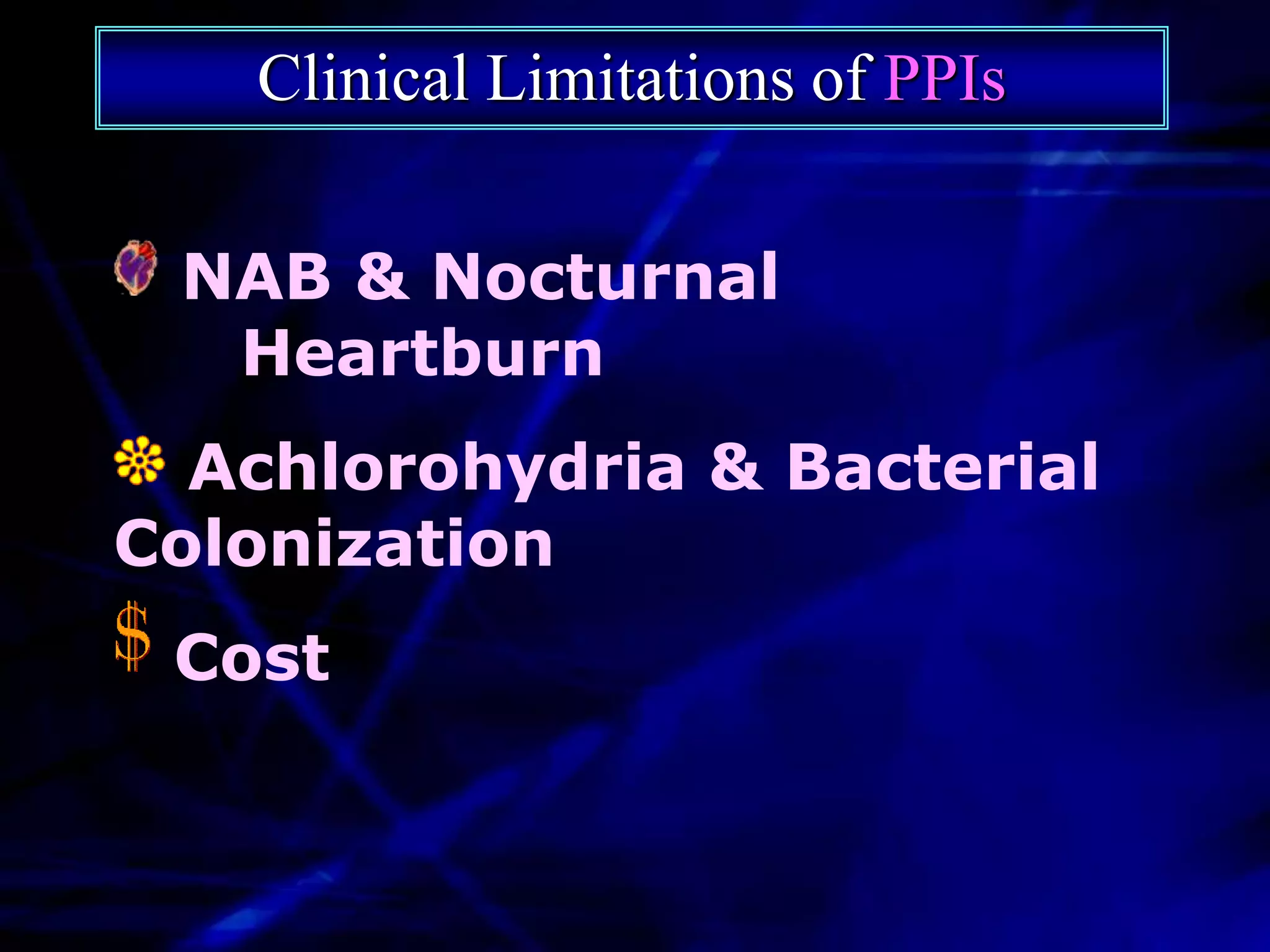 Clinical Limitations of PPIs

 NAB & Nocturnal
  Heartburn
  Achlorohydria & Bacterial
Colonization
 Cost
 