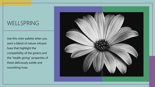WELLSPRING
Use this color palette when you
want a blend of nature-infused
hues that highlight the
compatibility of the greens and
the “health giving” properties of
these deliciously subtle and
nourishing hues.
 