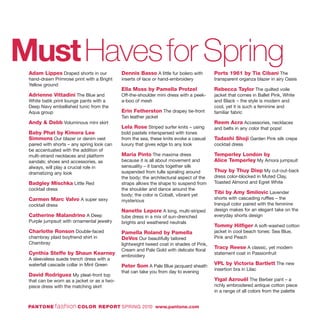 MustHavesfor SpringAdam Lippes Draped shorts in our
hand-drawn Primrose print with a Bright
Yellow ground
Adrienne Vittadini The Blue and
White batik print lounge pants with a
Deep Navy embellished tunic from the
Aqua group
Andy & Debb Voluminous mini skirt
Baby Phat by Kimora Lee
Simmons Our blazer or denim vest
paired with shorts – any spring look can
be accentuated with the addition of
multi-strand necklaces and platform
sandals; shoes and accessories, as
always, will play a crucial role in
dramatizing any look
Badgley Mischka Little Red
cocktail dress
Carmen Marc Valvo A super sexy
cocktail dress
Catherine Malandrino A Deep
Purple jumpsuit with ornamental jewelry
Charlotte Ronson Double-faced
chambray plaid boyfriend shirt in
Chambray
Cynthia Steffe by Shaun Kearney
A sleeveless suede trench dress with a
waterfall cascade collar in Mint Green
David Rodriguez My pleat-front top
that can be worn as a jacket or as a two-
piece dress with the matching skirt
Dennis Basso A little fur bolero with
inserts of lace or hand-embroidery
Ella Moss by Pamella Protzel
Off-the-shoulder mini dress with a peek-
a-boo of mesh
Erin Fetherston The drapey tie-front
Tan leather jacket
Lela Rose Striped surfer knits – using
bold pastels interspersed with tones
from the sea, these knits evoke a casual
luxury that gives edge to any look
Maria Pinto The maxima dress
because it is all about movement and
sensuality – it bands together silk
suspended from tulle spiraling around
the body; the architectural aspect of the
straps allows the shape to suspend from
the shoulder and dance around the
body; the color is Cobalt, vibrant yet
mysterious
Nanette Lepore A long, multi-striped
tube dress in a mix of sun-drenched
brights and weathered neutrals
Pamella Roland by Pamella
DeVos Our beautifully tailored
lightweight tweed coat in shades of Pink,
Cream and Pale Gold with delicate floral
embroidery
Peter Som A Pale Blue jacquard sheath
that can take you from day to evening
Ports 1961 by Tia Cibani The
transparent organza blazer in airy Oasis
Rebecca Taylor The quilted voile
jacket that comes in Ballet Pink, White
and Black – the style is modern and
cool, yet it is such a feminine and
familiar fabric
Reem Acra Accessories, necklaces
and belts in any color that pops!
Tadashi Shoji Garden Pink silk crepe
cocktail dress
Temperley London by
Alice Temperley My Amora jumpsuit
Thuy by Thuy Diep My cut-out-back
dress color-blocked in Muted Clay,
Toasted Almond and Egret White
Tibi by Amy Smilovic Lavender
shorts with cascading ruffles – the
tranquil color paired with the feminine
design makes for an elegant take on the
everyday shorts design
Tommy Hilfiger A soft-washed cotton
jacket in cool beach tones: Sea Blue,
Pink and Peach
Tracy Reese A classic, yet modern
statement coat in Passionfruit
VPL by Victoria Bartlett The new
insertion bra in Lilac
Yigal Azrouël The Berber pant – a
richly embroidered antique cotton piece
in a range of all colors from the palette
PANTONE fashion COLOR REPORT SPRING 2010 www.pantone.com
 