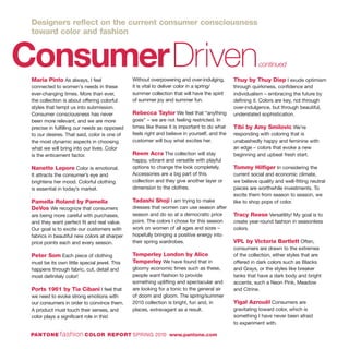 ConsumerDrivencontinued
Maria Pinto As always, I feel
connected to women's needs in these
ever-changing times. More than ever,
the collection is about offering colorful
styles that tempt us into submission.
Consumer consciousness has never
been more relevant, and we are more
precise in fulfilling our needs as opposed
to our desires. That said, color is one of
the most dynamic aspects in choosing
what we will bring into our lives. Color
is the enticement factor.
Nanette Lepore Color is emotional.
It attracts the consumer’s eye and
brightens her mood. Colorful clothing
is essential in today’s market.
Pamella Roland by Pamella
DeVos We recognize that consumers
are being more careful with purchases,
and they want perfect fit and real value.
Our goal is to excite our customers with
fabrics in beautiful new colors at sharper
price points each and every season.
Peter Som Each piece of clothing
must be its own little special jewel. This
happens through fabric, cut, detail and
most definitely color!
Ports 1961 by Tia Cibani I feel that
we need to evoke strong emotions with
our consumers in order to convince them.
A product must touch their senses, and
color plays a significant role in this!
Without overpowering and over-indulging,
it is vital to deliver color in a spring/
summer collection that will have the spirit
of summer joy and summer fun.
Rebecca Taylor We feel that “anything
goes” – we are not feeling restricted. In
times like these it is important to do what
feels right and believe in yourself, and the
customer will buy what excites her.
Reem Acra The collection will stay
happy, vibrant and versatile with playful
options to change the look completely.
Accessories are a big part of this
collection and they give another layer or
dimension to the clothes.
Tadashi Shoji I am trying to make
dresses that women can use season after
season and do so at a democratic price
point. The colors I chose for this season
work on women of all ages and sizes –
hopefully bringing a positive energy into
their spring wardrobes.
Temperley London by Alice
Temperley We have found that in
gloomy economic times such as these,
people want fashion to provide
something uplifting and spectacular and
are looking for a tonic to the general air
of doom and gloom. The spring/summer
2010 collection is bright, fun and, in
places, extravagant as a result.
Thuy by Thuy Diep I exude optimism
through quirkiness, confidence and
individualism – embracing the future by
defining it. Colors are key, not through
over-indulgence, but through beautiful,
understated sophistication.
Tibi by Amy Smilovic We’re
responding with coloring that is
unabashedly happy and feminine with
an edge – colors that evoke a new
beginning and upbeat fresh start.
Tommy Hilfiger In considering the
current social and economic climate,
we believe quality and well-fitting neutral
pieces are worthwhile investments. To
excite them from season to season, we
like to shop pops of color.
Tracy Reese Versatility! My goal is to
create year-round fashion in seasonless
colors.
VPL by Victoria Bartlett Often,
consumers are drawn to the extremes
of the collection, either styles that are
offered in dark colors such as Blacks
and Grays, or the styles like breaker
tanks that have a dark body and bright
accents, such a Neon Pink, Meadow
and Citrine.
Yigal Azrouël Consumers are
gravitating toward color, which is
something I have never been afraid
to experiment with.
PANTONE fashion COLOR REPORT SPRING 2010 www.pantone.com
Designers reflect on the current consumer consciousness
toward color and fashion
 