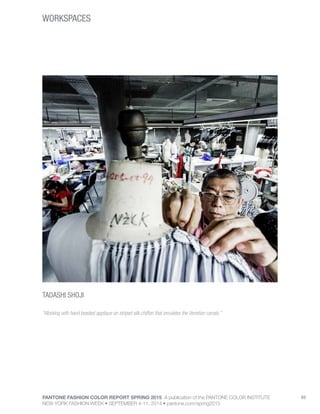 PANTONE FASHION COLOR REPORT SPRING 2015 A publication of the PANTONE COLOR INSTITUTE
NEW YORK FASHION WEEK • SEPTEMBER 4-11, 2014 • pantone.com/spring2015
69
WORKSPACES
TADASHI SHOJI
“Working with hand beaded applique on striped silk chiffon that emulates the Venetian canals.”
 