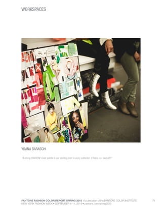 PANTONE FASHION COLOR REPORT SPRING 2015 A publication of the PANTONE COLOR INSTITUTE
NEW YORK FASHION WEEK • SEPTEMBER 4-11, 2014 • pantone.com/spring2015
75
WORKSPACES
YOANA BARASCHI
“A strong PANTONE Color palette is our starting point in every collection. It helps you take off!!”
 
