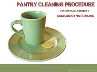PANTRY CLEANING PROCEDURE
FOR OFFICE / TEA BOYS
SASIKUMAR NATARAJAN
SASIKUMAR NATARAJAN -
EDUCATIONALIST
& HOSPITALITY TRAINER
1
 