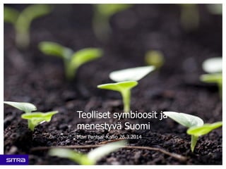 Teolliset symbioosit ja
menestyvä Suomi
Mari Pantsar-Kallio 26.3.2014
 