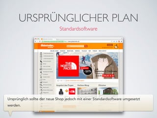 Standardsoftware
URSPRÜNGLICHER PLAN
Ursprünglich sollte der neue Shop jedoch mit einer Standardsoftware umgesetzt
werden.
 